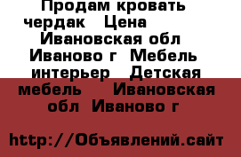 Продам кровать -чердак › Цена ­ 7 000 - Ивановская обл., Иваново г. Мебель, интерьер » Детская мебель   . Ивановская обл.,Иваново г.